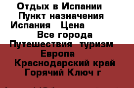 Отдых в Испании. › Пункт назначения ­ Испания › Цена ­ 9 000 - Все города Путешествия, туризм » Европа   . Краснодарский край,Горячий Ключ г.